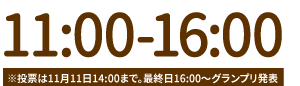 11:00-16:00※投票は11月11日14:00まで。16:00～グランプリ発表